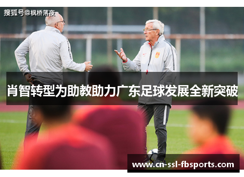 肖智转型为助教助力广东足球发展全新突破 肖智转型为助教助力广东足球发展全新突破