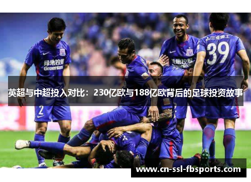 英超与中超投入对比:230亿欧与188亿欧背后的足球投资故事 英超与中超投入对比:230亿欧与188亿欧背后的足球投资故事
