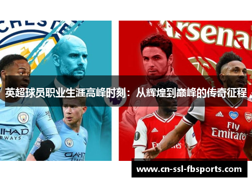 英超球员职业生涯高峰时刻：从辉煌到巅峰的传奇征程