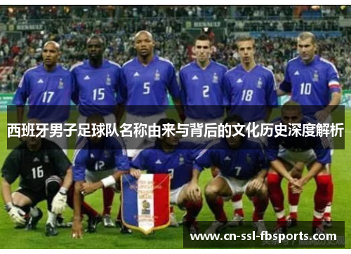 西班牙男子足球队名称由来与背后的文化历史深度解析