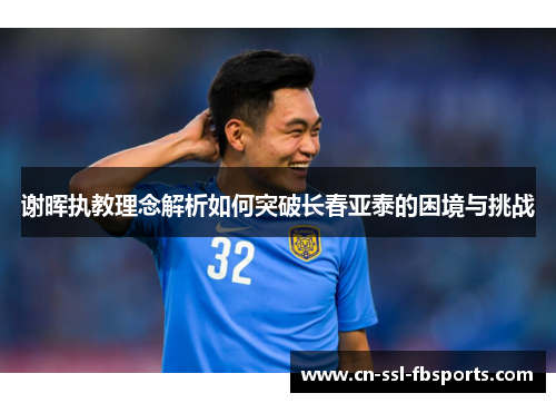 谢晖执教理念解析如何突破长春亚泰的困境与挑战