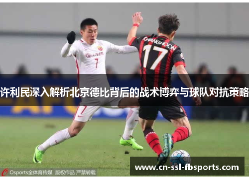 许利民深入解析北京德比背后的战术博弈与球队对抗策略