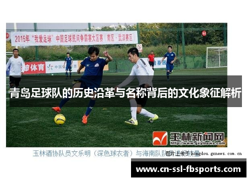 青岛足球队的历史沿革与名称背后的文化象征解析 青岛足球队的历史沿革与名称背后的文化象征解析