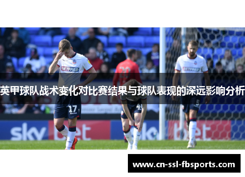 英甲球队战术变化对比赛结果与球队表现的深远影响分析