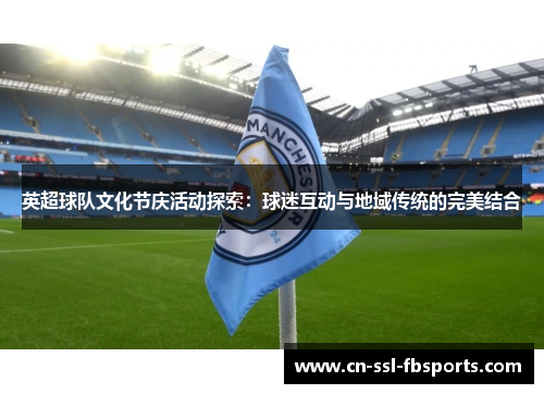 英超球队文化节庆活动探索:球迷互动与地域传统的完美结合 英超球队文化节庆活动探索:球迷互动与地域传统的完美结合