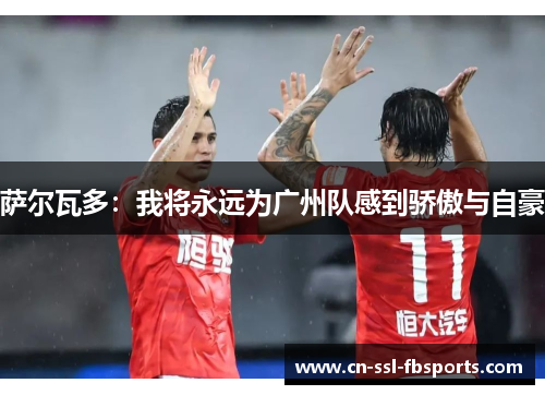 萨尔瓦多:我将永远为广州队感到骄傲与自豪 萨尔瓦多:我将永远为广州队感到骄傲与自豪