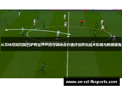 从贝林厄姆对阵巴萨看世界杯防守端综合价值评估研究战术影响与数据视角