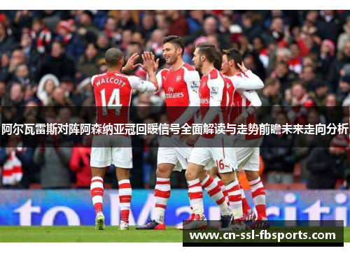 阿尔瓦雷斯对阵阿森纳亚冠回暖信号全面解读与走势前瞻未来走向分析