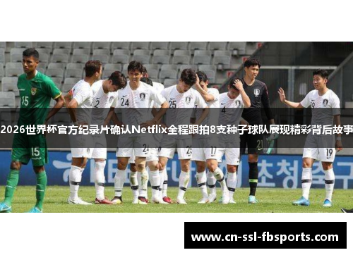 2026世界杯官方纪录片确认Netflix全程跟拍8支种子球队展现精彩背后故事