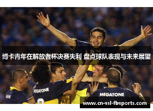 博卡青年在解放者杯决赛失利 盘点球队表现与未来展望
