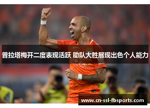 普拉塔梅开二度表现活跃 助队大胜展现出色个人能力