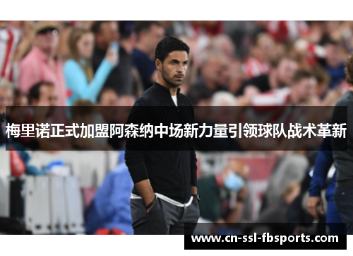 梅里诺正式加盟阿森纳中场新力量引领球队战术革新