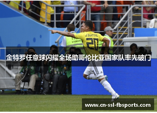 金特罗任意球闪耀全场助哥伦比亚国家队率先破门